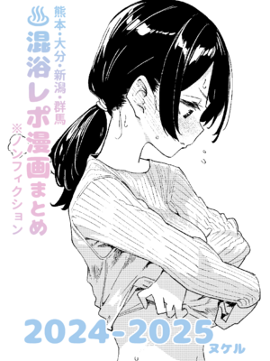 [かわいそうなのは抜ける (ヌケル)] 【※ノンフィクション】混浴レポ漫画まとめ 2024-2025 [DL版]